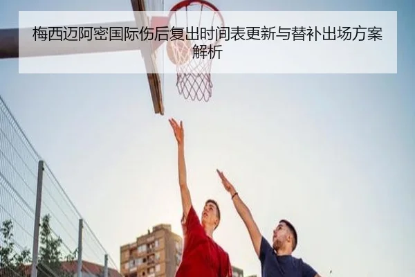 梅西迈阿密国际伤后复出时间表更新与替补出场方案解析
