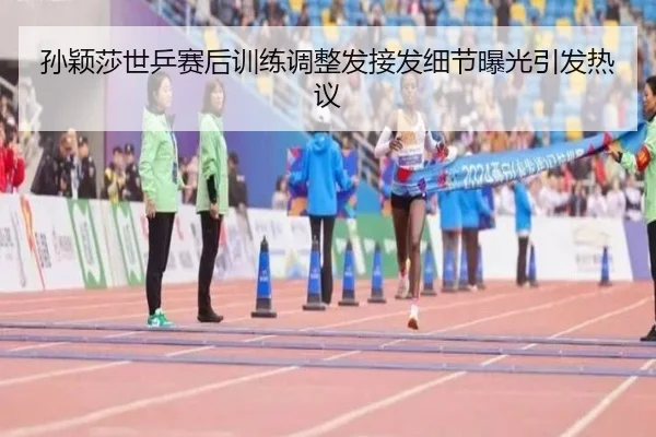 孙颖莎世乒赛后训练调整发接发细节曝光引发热议